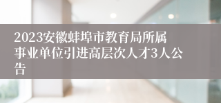 2023安徽蚌埠市教育局所属事业单位引进高层次人才3人公告