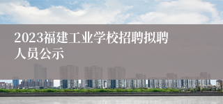 2023福建工业学校招聘拟聘人员公示