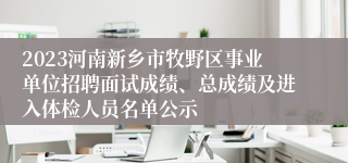 2023河南新乡市牧野区事业单位招聘面试成绩、总成绩及进入体检人员名单公示