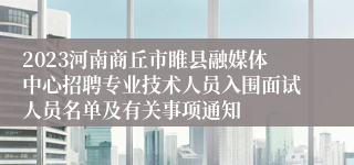 2023河南商丘市睢县融媒体中心招聘专业技术人员入围面试人员名单及有关事项通知