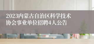 2023内蒙古自治区科学技术协会事业单位招聘4人公告