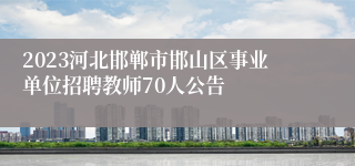 2023河北邯郸市邯山区事业单位招聘教师70人公告