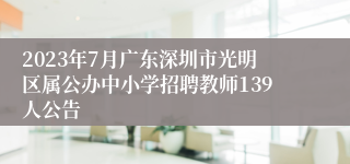 2023年7月广东深圳市光明区属公办中小学招聘教师139人公告