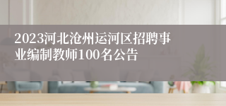 2023河北沧州运河区招聘事业编制教师100名公告