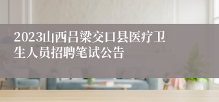 2023山西吕梁交口县医疗卫生人员招聘笔试公告