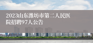 2023山东潍坊市第二人民医院招聘97人公告