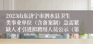 2023山东济宁市泗水县卫生类事业单位（含备案制）急需紧缺人才引进拟聘用人员公示（第一批）