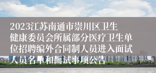 2023江苏南通市崇川区卫生健康委员会所属部分医疗卫生单位招聘编外合同制人员进入面试人员名单和面试事项公告