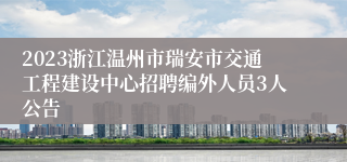 2023浙江温州市瑞安市交通工程建设中心招聘编外人员3人公告