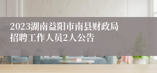 2023湖南益阳市南县财政局招聘工作人员2人公告