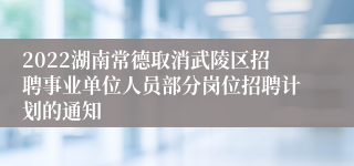 2022湖南常德取消武陵区招聘事业单位人员部分岗位招聘计划的通知