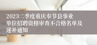 2023二季度重庆奉节县事业单位招聘资格审查不合格名单及递补通知