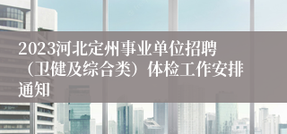 2023河北定州事业单位招聘（卫健及综合类）体检工作安排通知