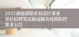 2022湖南邵阳市双清区事业单位招聘笔试新冠肺炎疫情防控要求公告