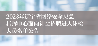 2023年辽宁省网络安全应急指挥中心面向社会招聘进入体检人员名单公告