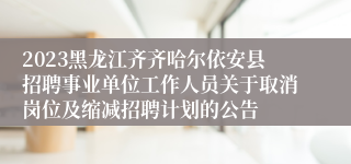 2023黑龙江齐齐哈尔依安县招聘事业单位工作人员关于取消岗位及缩减招聘计划的公告