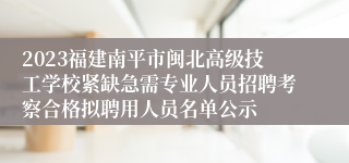 2023福建南平市闽北高级技工学校紧缺急需专业人员招聘考察合格拟聘用人员名单公示