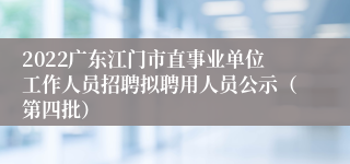 2022广东江门市直事业单位工作人员招聘拟聘用人员公示（第四批）