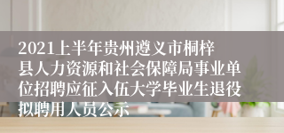 2021上半年贵州遵义市桐梓县人力资源和社会保障局事业单位招聘应征入伍大学毕业生退役拟聘用人员公示