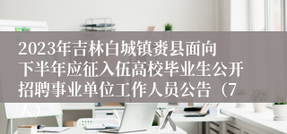 2023年吉林白城镇赉县面向下半年应征入伍高校毕业生公开招聘事业单位工作人员公告（7人）