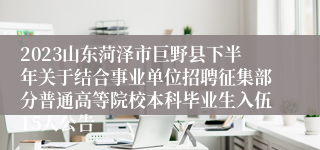 2023山东菏泽市巨野县下半年关于结合事业单位招聘征集部分普通高等院校本科毕业生入伍15人公告