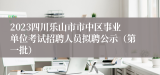 2023四川乐山市市中区事业单位考试招聘人员拟聘公示（第一批）