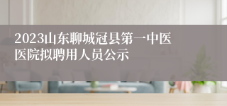 2023山东聊城冠县第一中医医院拟聘用人员公示