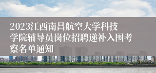 2023江西南昌航空大学科技学院辅导员岗位招聘递补入围考察名单通知