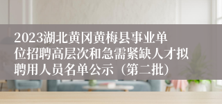 2023湖北黄冈黄梅县事业单位招聘高层次和急需紧缺人才拟聘用人员名单公示（第二批）