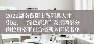 2022湖南衡阳市衡阳县人才引进、“绿色通道”及招聘部分岗位资格审查合格列入面试名单