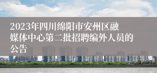 2023年四川绵阳市安州区融媒体中心第二批招聘编外人员的公告