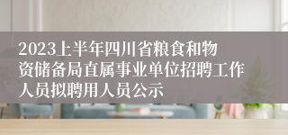 2023上半年四川省粮食和物资储备局直属事业单位招聘工作人员拟聘用人员公示
