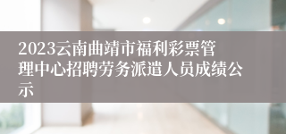 2023云南曲靖市福利彩票管理中心招聘劳务派遣人员成绩公示