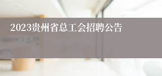 2023贵州省总工会招聘公告
