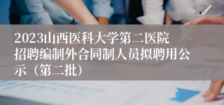 2023山西医科大学第二医院招聘编制外合同制人员拟聘用公示（第二批）