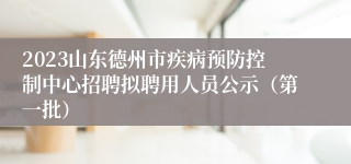 2023山东德州市疾病预防控制中心招聘拟聘用人员公示（第一批）