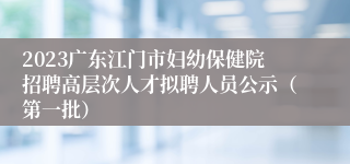 2023广东江门市妇幼保健院招聘高层次人才拟聘人员公示（第一批）