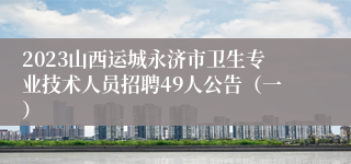 2023山西运城永济市卫生专业技术人员招聘49人公告（一）