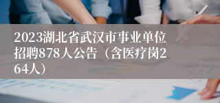 2023湖北省武汉市事业单位招聘878人公告（含医疗岗264人）