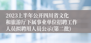 2023上半年公开四川省文化和旅游厅下属事业单位招聘工作人员拟聘用人员公示(第二批)