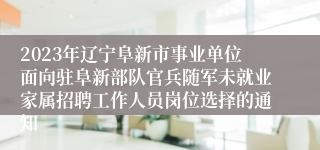 2023年辽宁阜新市事业单位面向驻阜新部队官兵随军未就业家属招聘工作人员岗位选择的通知