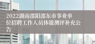 2022湖南邵阳邵东市事业单位招聘工作人员体能测评补充公告