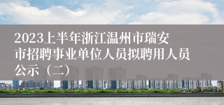 2023上半年浙江温州市瑞安市招聘事业单位人员拟聘用人员公示（二）