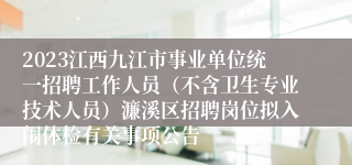 2023江西九江市事业单位统一招聘工作人员（不含卫生专业技术人员）濂溪区招聘岗位拟入闱体检有关事项公告