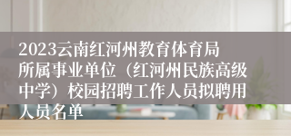 2023云南红河州教育体育局所属事业单位（红河州民族高级中学）校园招聘工作人员拟聘用人员名单