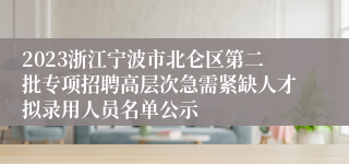 2023浙江宁波市北仑区第二批专项招聘高层次急需紧缺人才拟录用人员名单公示