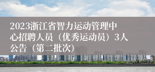 2023浙江省智力运动管理中心招聘人员（优秀运动员）3人公告（第二批次）