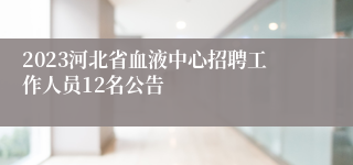 2023河北省血液中心招聘工作人员12名公告