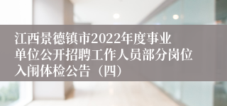 江西景德镇市2022年度事业单位公开招聘工作人员部分岗位入闱体检公告（四）