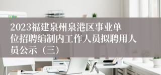 2023福建泉州泉港区事业单位招聘编制内工作人员拟聘用人员公示（三）